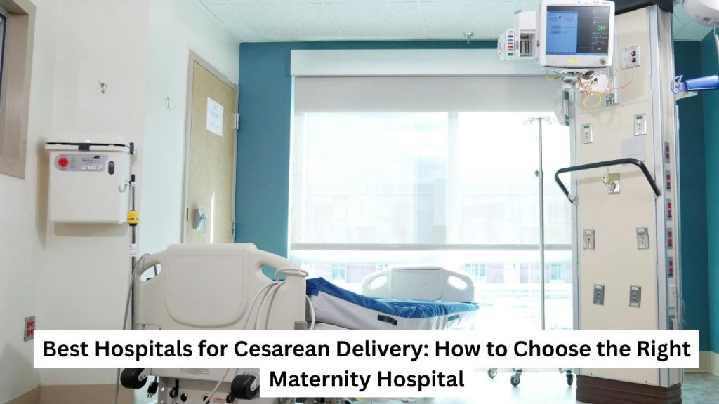 Best Hospitals for Cesarean Delivery How to Choose the Right Maternity Hospital