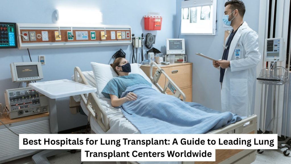 Best Hospitals for Lung Transplant A Guide to Leading Lung Transplant Centers Worldwide