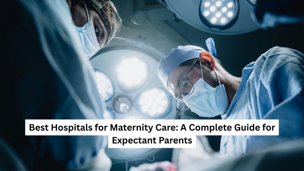 Best Hospitals for Maternity Care A Complete Guide for Expectant Parents