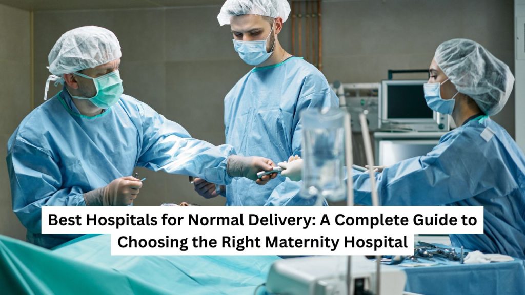 Best Hospitals for Normal Delivery A Complete Guide to Choosing the Right Maternity Hospital