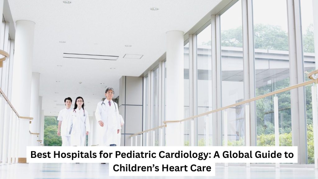 Best Hospitals for Pediatric Cardiology A Global Guide to Children’s Heart Care